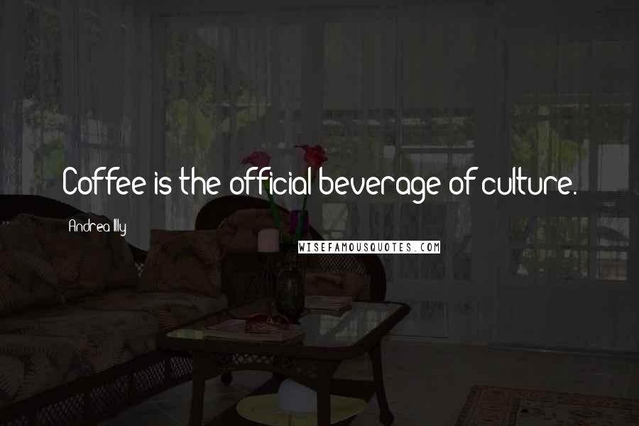 Andrea Illy Quotes: Coffee is the official beverage of culture.