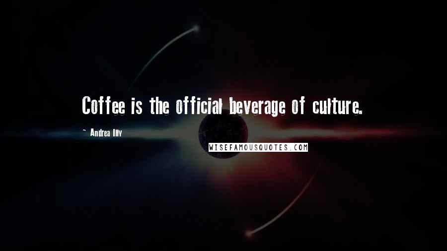 Andrea Illy Quotes: Coffee is the official beverage of culture.