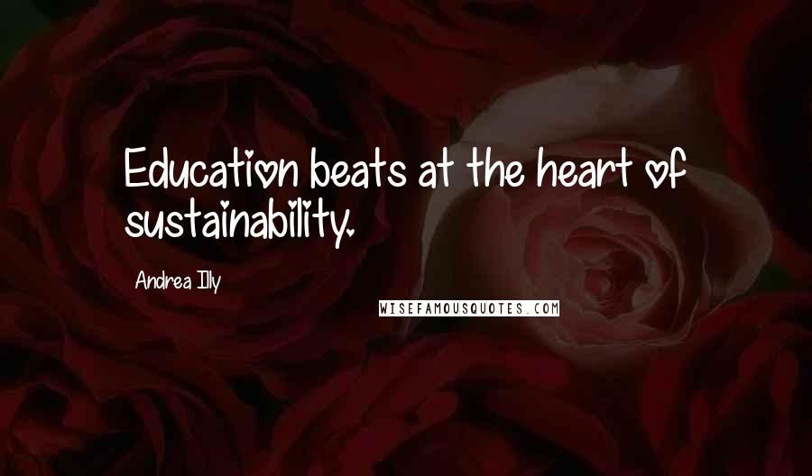 Andrea Illy Quotes: Education beats at the heart of sustainability.