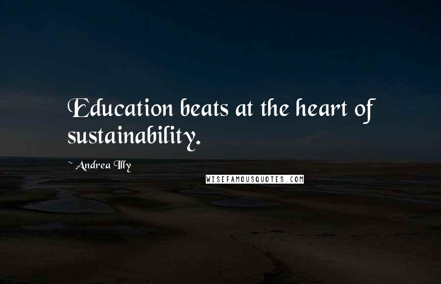 Andrea Illy Quotes: Education beats at the heart of sustainability.