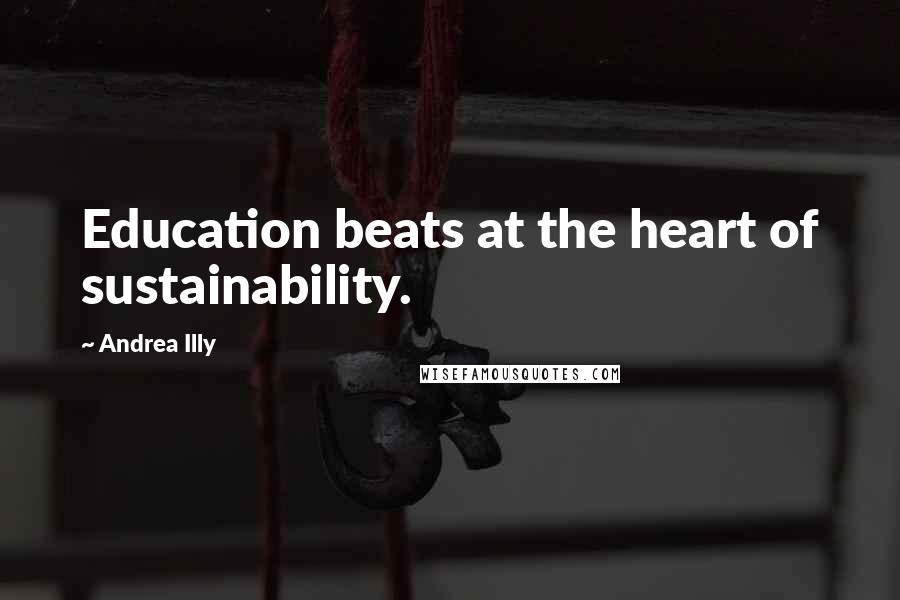 Andrea Illy Quotes: Education beats at the heart of sustainability.