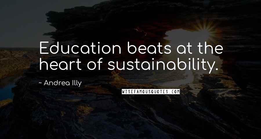 Andrea Illy Quotes: Education beats at the heart of sustainability.