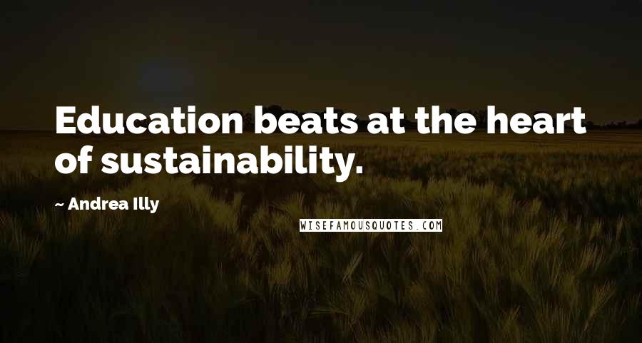 Andrea Illy Quotes: Education beats at the heart of sustainability.