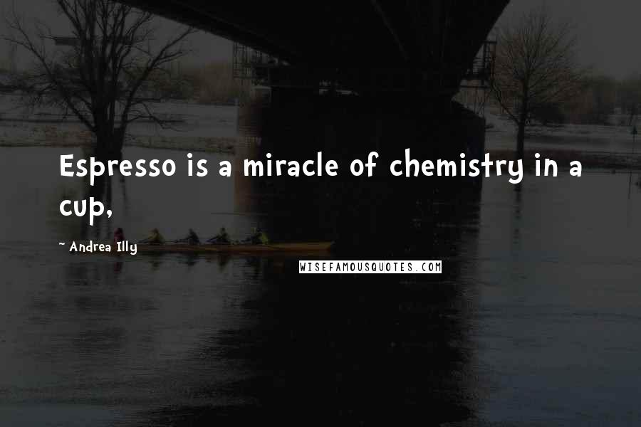 Andrea Illy Quotes: Espresso is a miracle of chemistry in a cup,