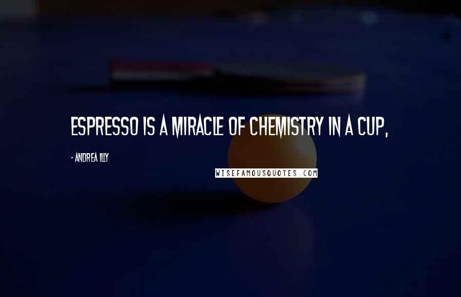 Andrea Illy Quotes: Espresso is a miracle of chemistry in a cup,