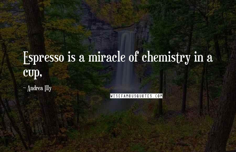 Andrea Illy Quotes: Espresso is a miracle of chemistry in a cup,