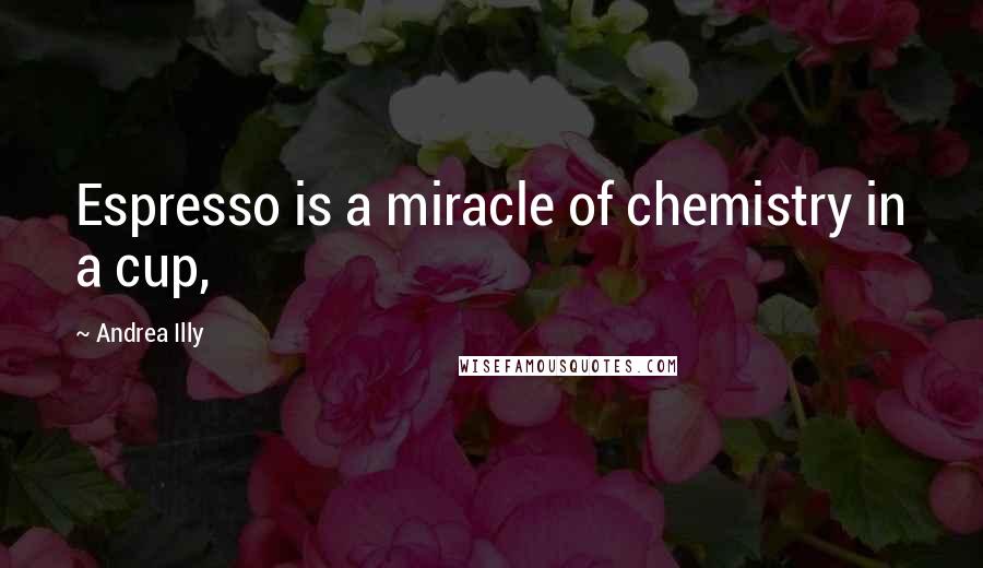 Andrea Illy Quotes: Espresso is a miracle of chemistry in a cup,