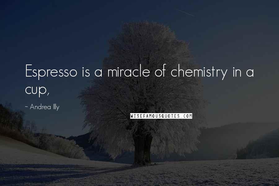 Andrea Illy Quotes: Espresso is a miracle of chemistry in a cup,