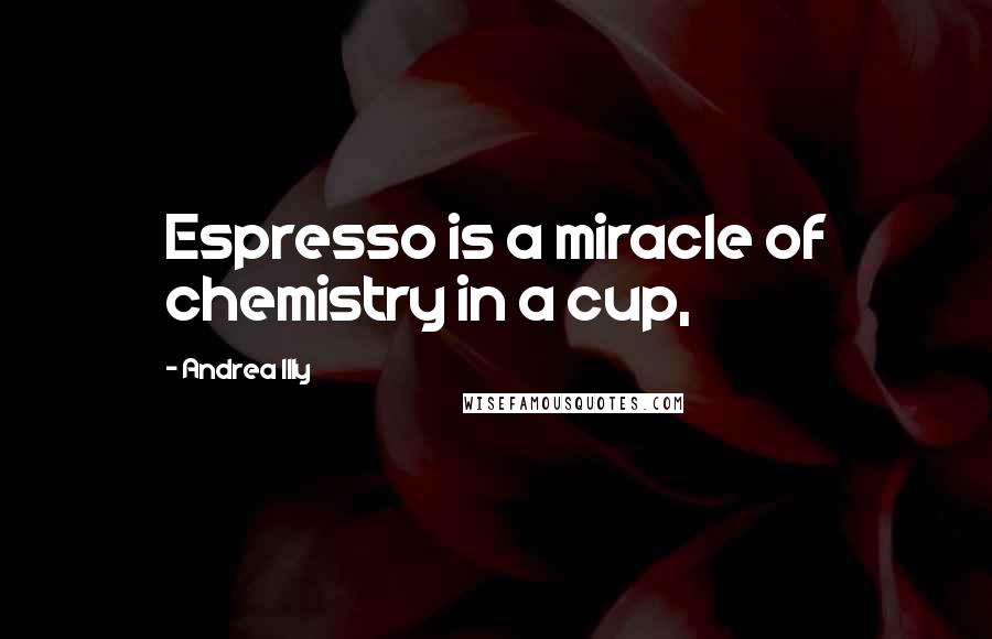 Andrea Illy Quotes: Espresso is a miracle of chemistry in a cup,