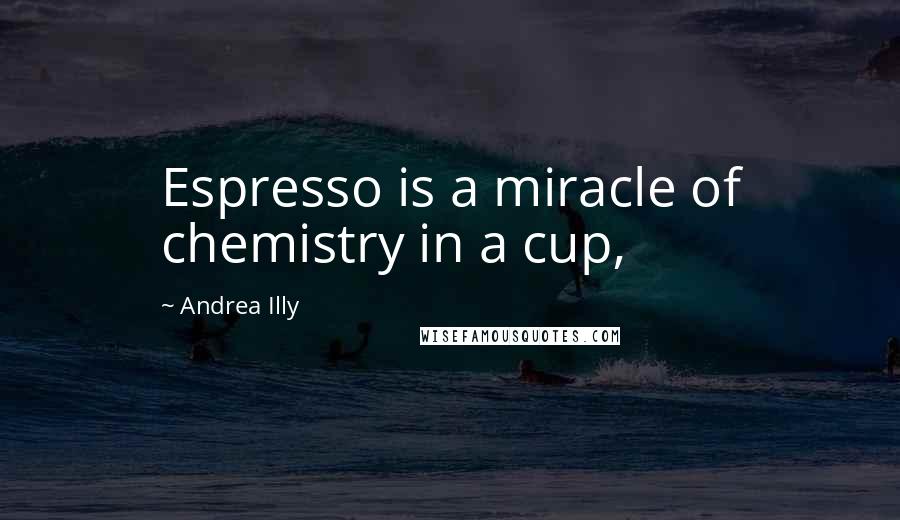 Andrea Illy Quotes: Espresso is a miracle of chemistry in a cup,
