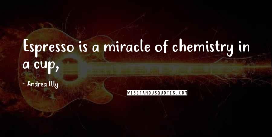 Andrea Illy Quotes: Espresso is a miracle of chemistry in a cup,