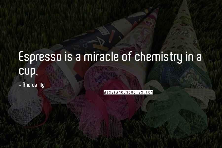 Andrea Illy Quotes: Espresso is a miracle of chemistry in a cup,