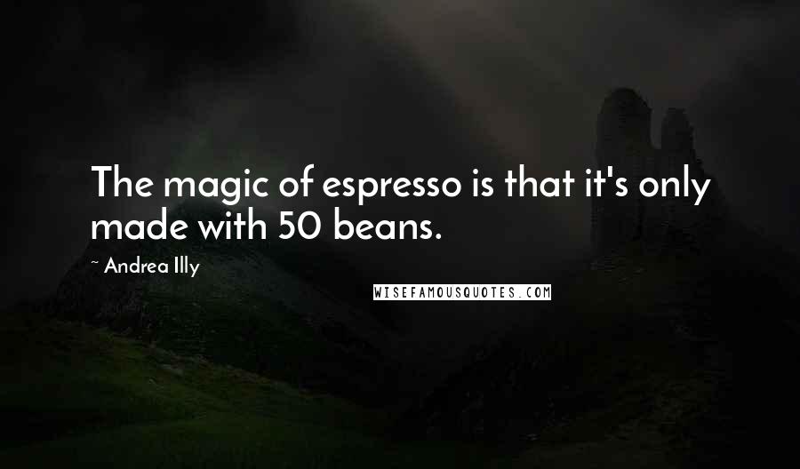 Andrea Illy Quotes: The magic of espresso is that it's only made with 50 beans.