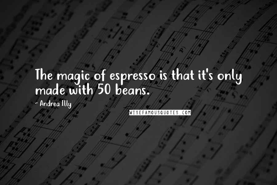 Andrea Illy Quotes: The magic of espresso is that it's only made with 50 beans.