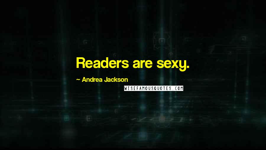 Andrea Jackson Quotes: Readers are sexy.