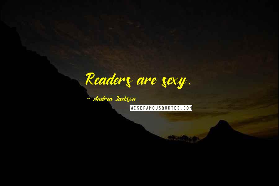 Andrea Jackson Quotes: Readers are sexy.