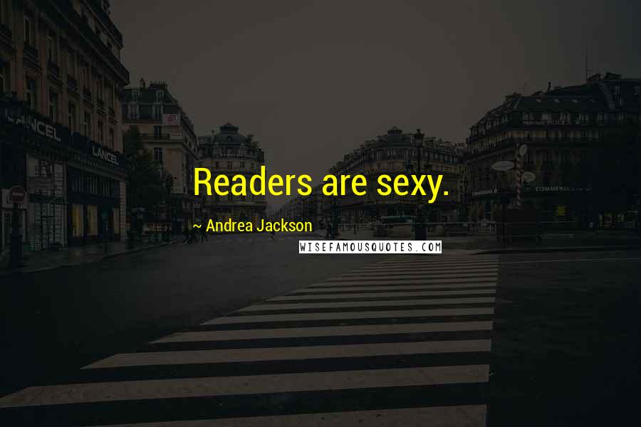 Andrea Jackson Quotes: Readers are sexy.