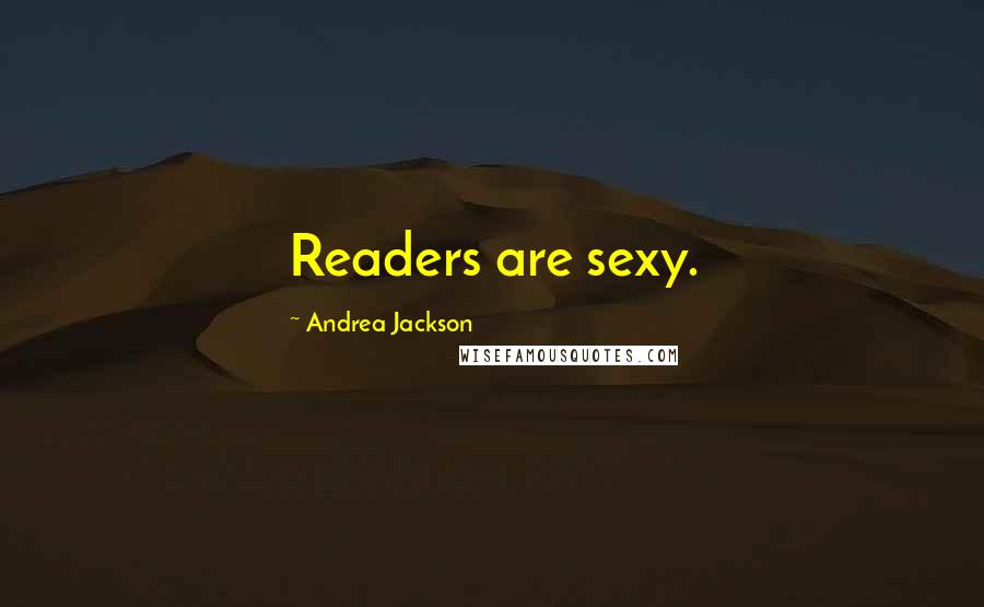 Andrea Jackson Quotes: Readers are sexy.