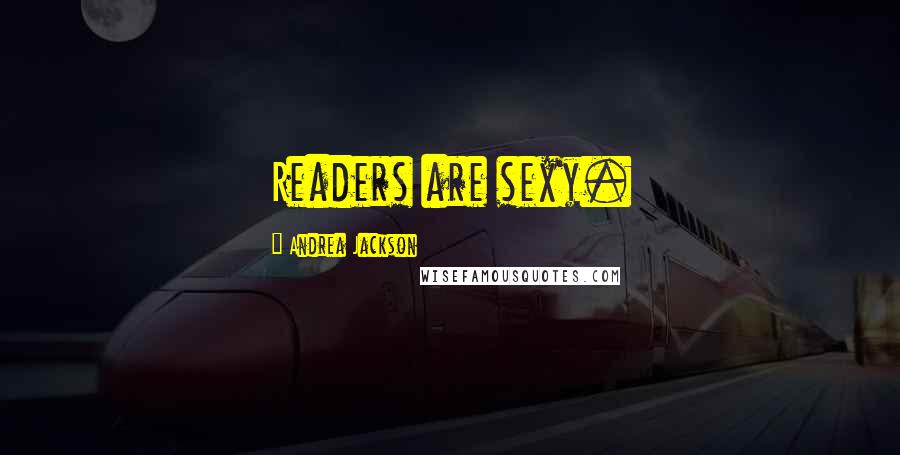 Andrea Jackson Quotes: Readers are sexy.