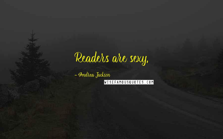 Andrea Jackson Quotes: Readers are sexy.