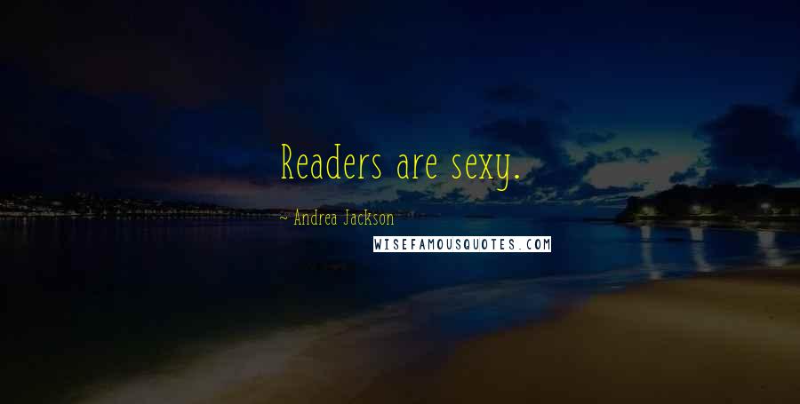 Andrea Jackson Quotes: Readers are sexy.