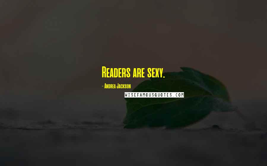 Andrea Jackson Quotes: Readers are sexy.