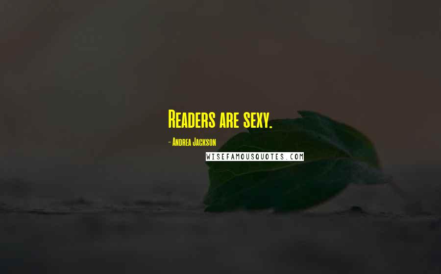 Andrea Jackson Quotes: Readers are sexy.