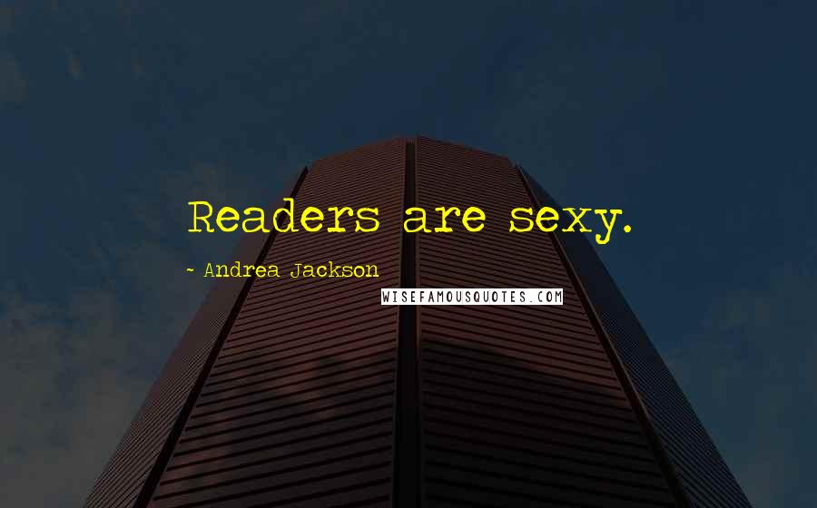 Andrea Jackson Quotes: Readers are sexy.