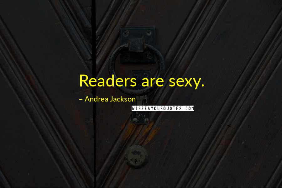 Andrea Jackson Quotes: Readers are sexy.