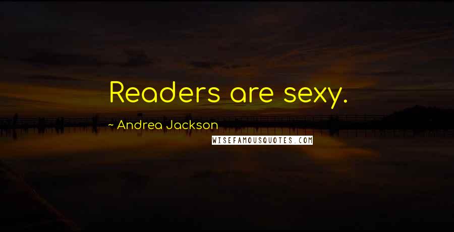 Andrea Jackson Quotes: Readers are sexy.