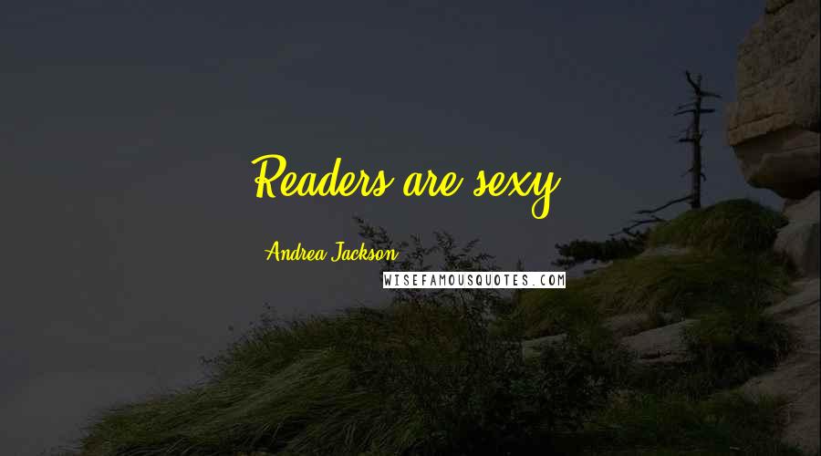 Andrea Jackson Quotes: Readers are sexy.