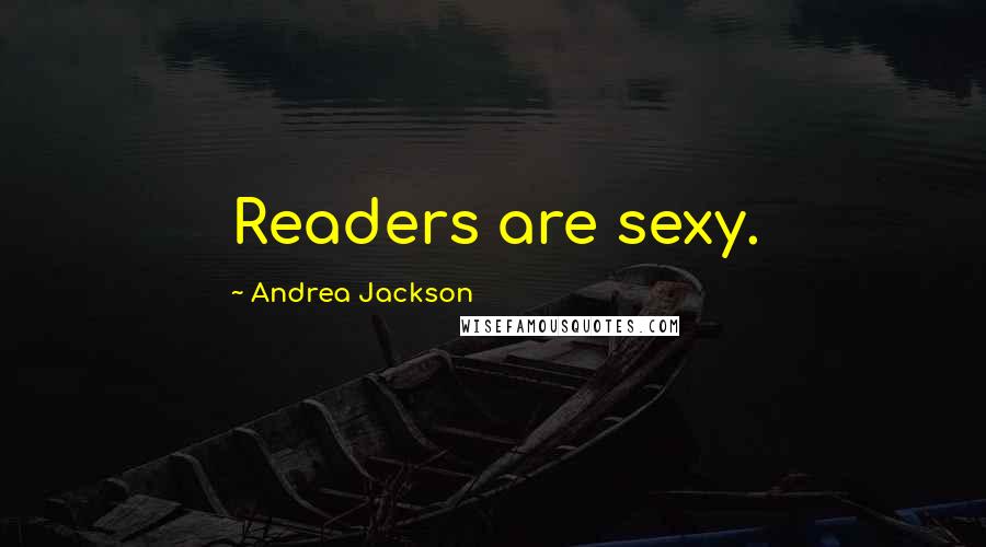 Andrea Jackson Quotes: Readers are sexy.