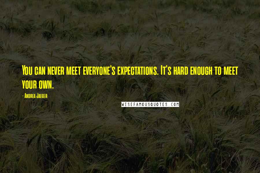 Andrea Jaeger Quotes: You can never meet everyone's expectations. It's hard enough to meet your own.