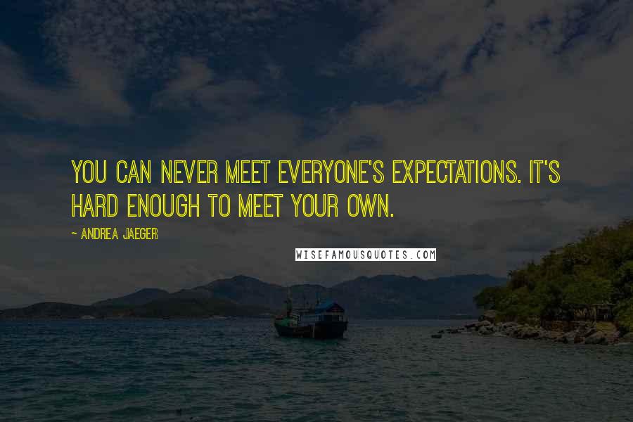 Andrea Jaeger Quotes: You can never meet everyone's expectations. It's hard enough to meet your own.