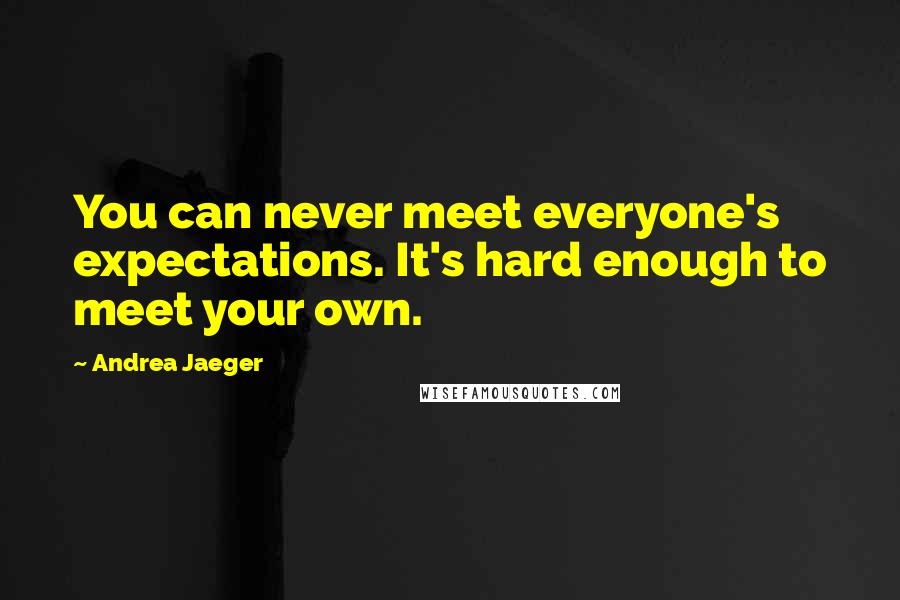 Andrea Jaeger Quotes: You can never meet everyone's expectations. It's hard enough to meet your own.