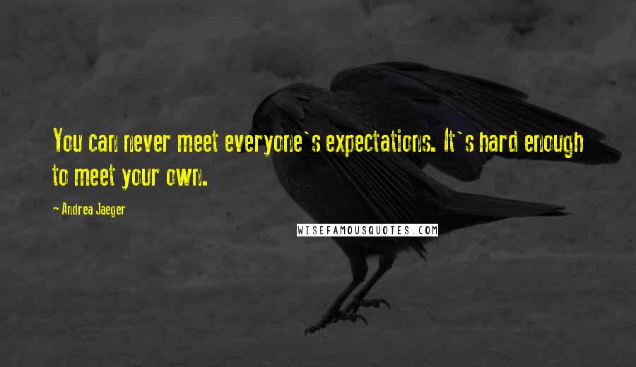 Andrea Jaeger Quotes: You can never meet everyone's expectations. It's hard enough to meet your own.