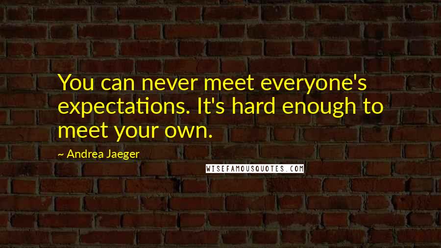 Andrea Jaeger Quotes: You can never meet everyone's expectations. It's hard enough to meet your own.