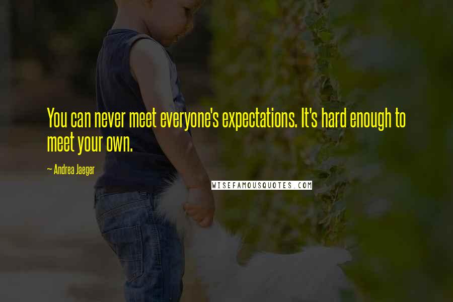 Andrea Jaeger Quotes: You can never meet everyone's expectations. It's hard enough to meet your own.