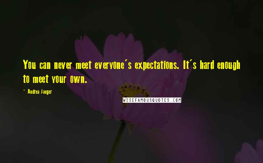 Andrea Jaeger Quotes: You can never meet everyone's expectations. It's hard enough to meet your own.