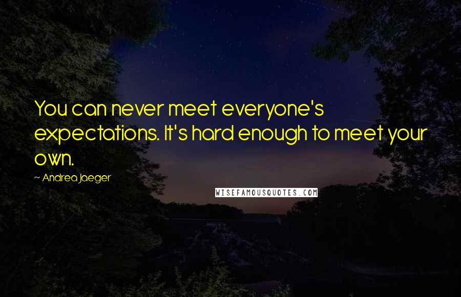 Andrea Jaeger Quotes: You can never meet everyone's expectations. It's hard enough to meet your own.