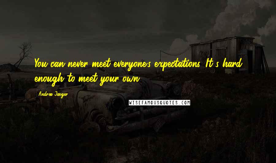 Andrea Jaeger Quotes: You can never meet everyone's expectations. It's hard enough to meet your own.