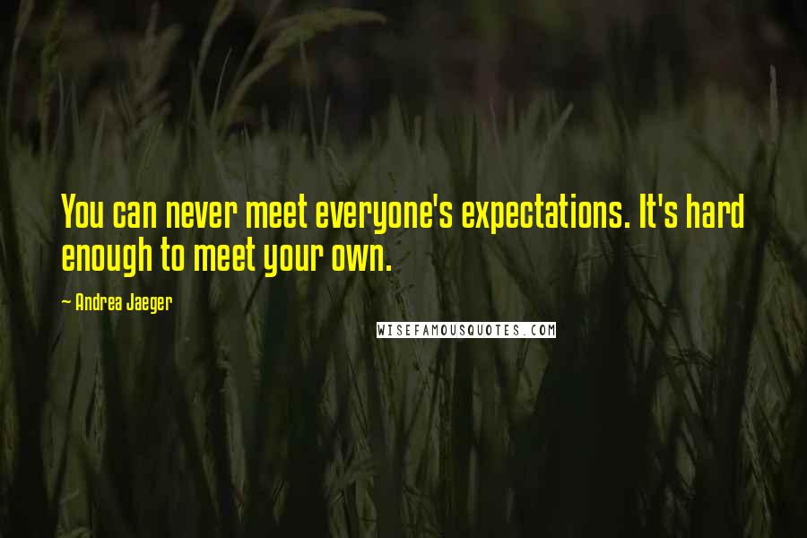 Andrea Jaeger Quotes: You can never meet everyone's expectations. It's hard enough to meet your own.