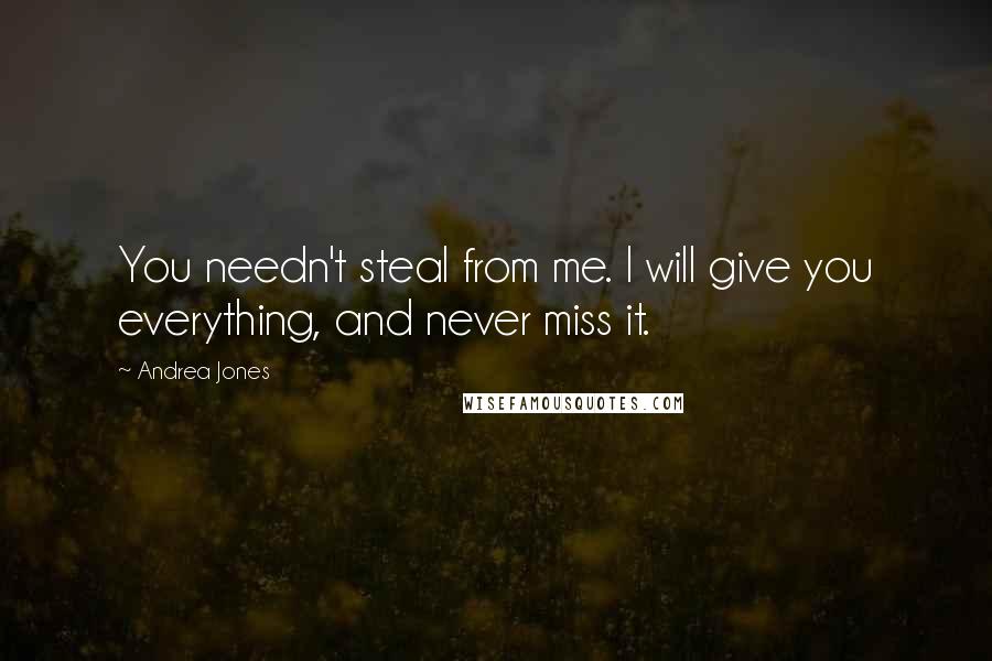 Andrea Jones Quotes: You needn't steal from me. I will give you everything, and never miss it.