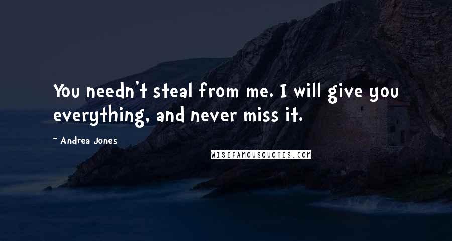 Andrea Jones Quotes: You needn't steal from me. I will give you everything, and never miss it.