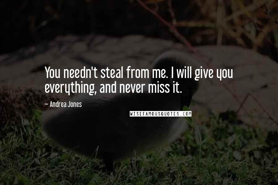 Andrea Jones Quotes: You needn't steal from me. I will give you everything, and never miss it.