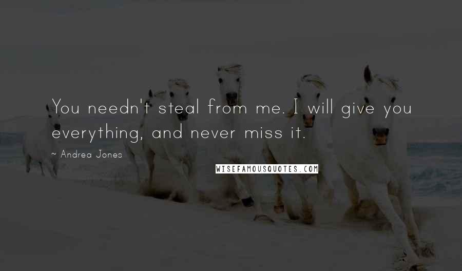 Andrea Jones Quotes: You needn't steal from me. I will give you everything, and never miss it.