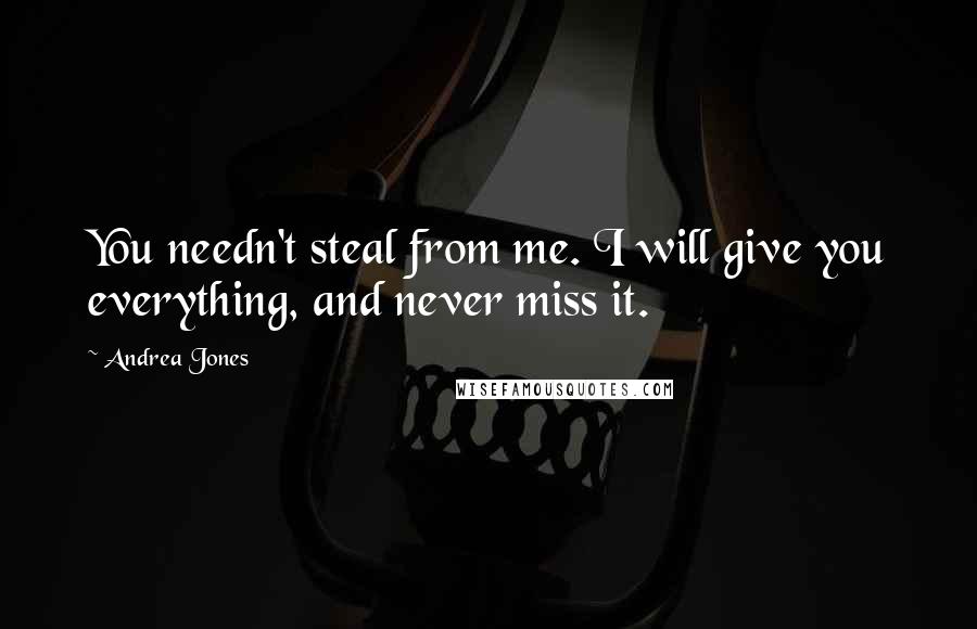 Andrea Jones Quotes: You needn't steal from me. I will give you everything, and never miss it.