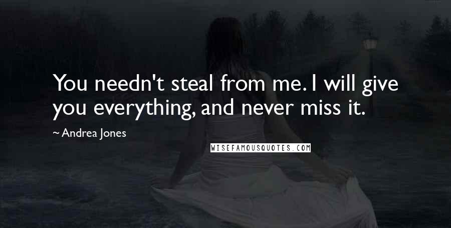 Andrea Jones Quotes: You needn't steal from me. I will give you everything, and never miss it.