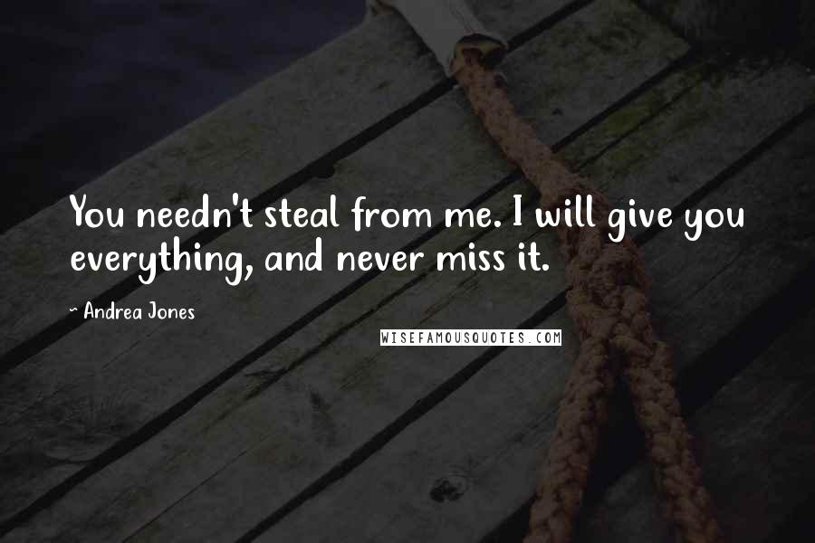 Andrea Jones Quotes: You needn't steal from me. I will give you everything, and never miss it.