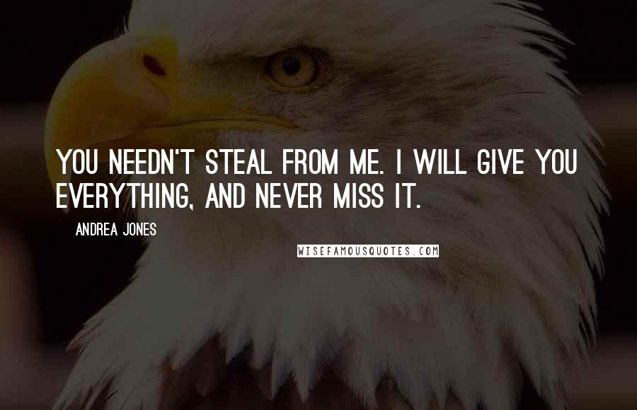 Andrea Jones Quotes: You needn't steal from me. I will give you everything, and never miss it.